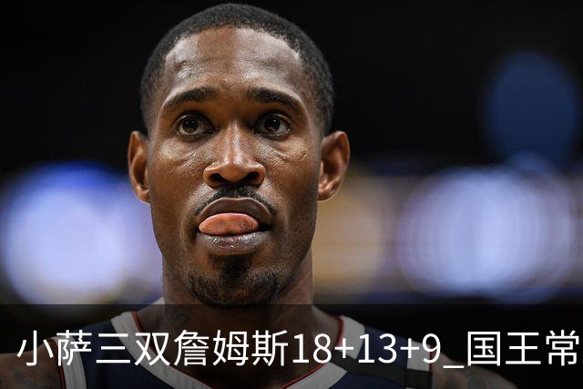 小萨三双詹姆斯18+13+9 国王常规赛横扫湖人