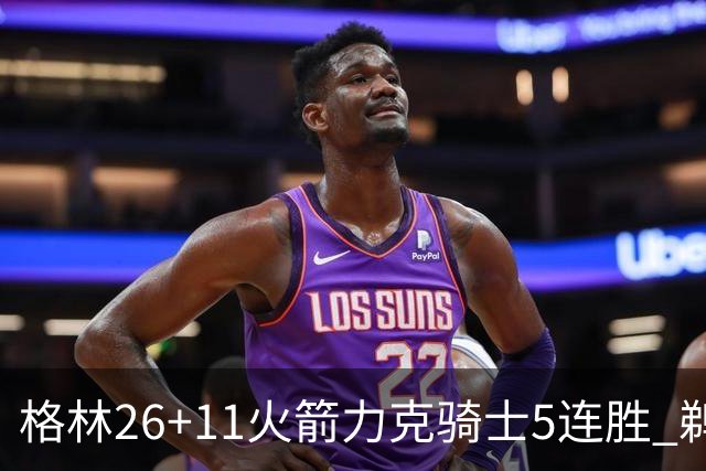 格林26+11火箭力克骑士5连胜 鹈鹕大胜开拓者